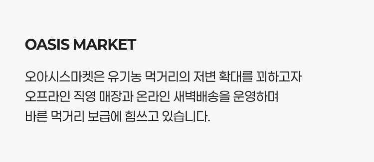 오아시스마켓 - 오아시스마켓은 유기농 먹거리의 저변 확대를 꾀하고자 오프라인 직영 매장과 온라인 새벽배송을 운영하며 바른 먹거리 보급에 힘쓰고 있습니다.