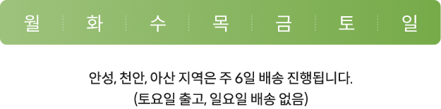 월, 화, 수, 목, 금, 토, 일 / 안성, 천안, 아산, 청주, 세종 지역은 주 6일 배송 진행됩니다. (토요일 출고, 일요일 배송 없음)